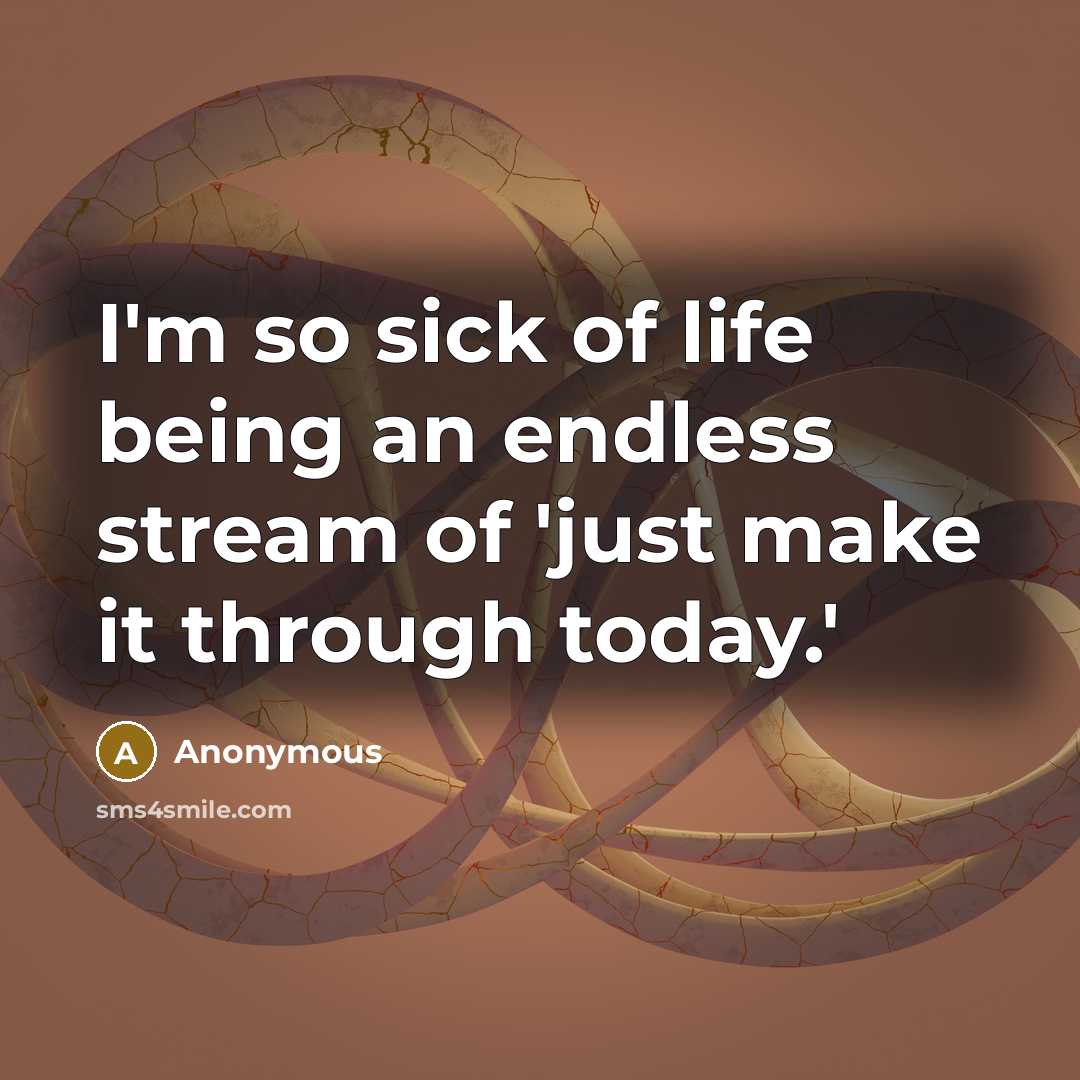 “I'm so sick of life being an endless stream of 'just make it through today.'” quote by Anonymous