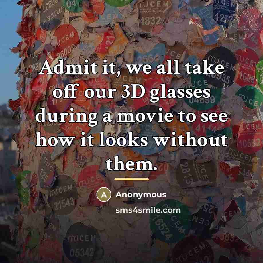 “Admit it, we all take off our 3D glasses during…” quote by Anonymous