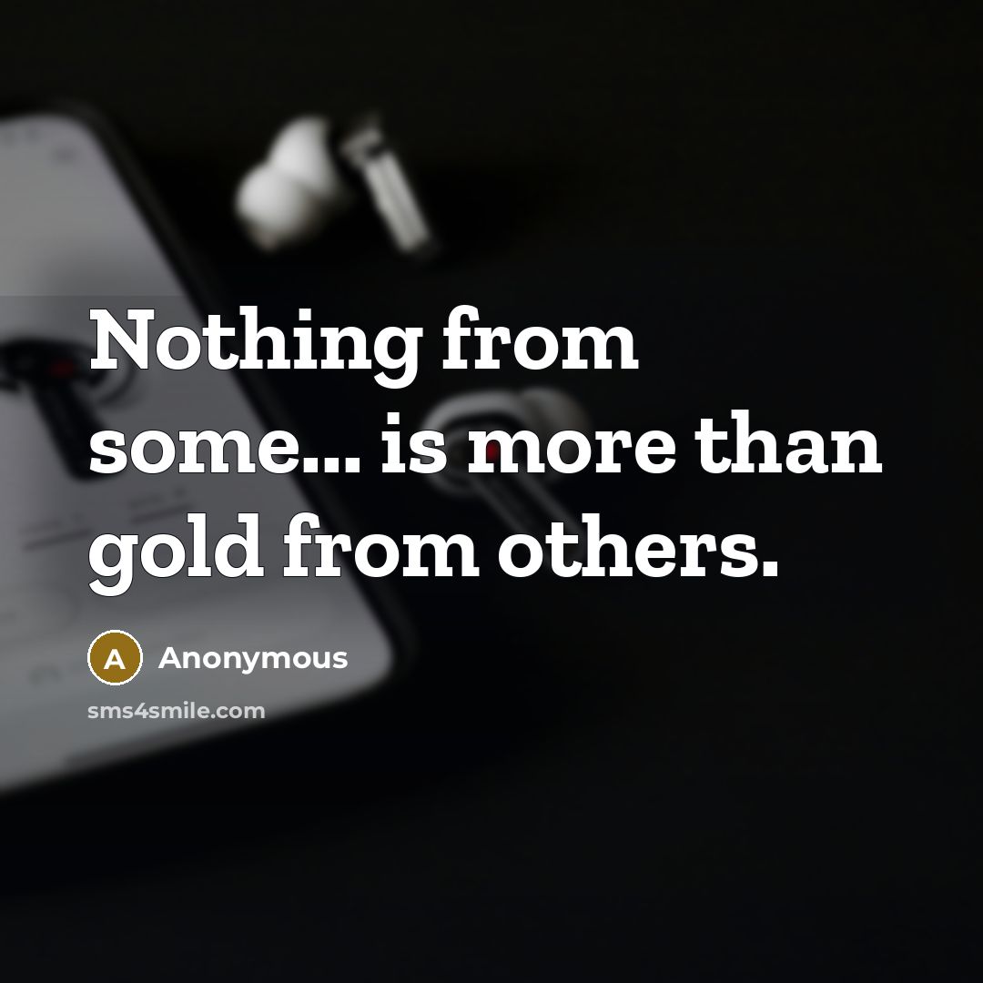 “Nothing from some... is more than gold from others.” quote by Anonymous