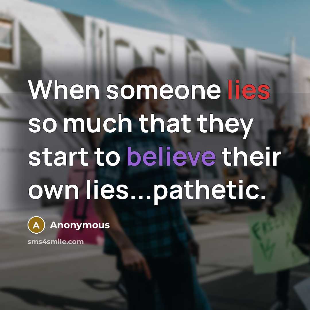 “When someone lies so much that they start to believe their own lies...pathetic.” quote by Anonymous