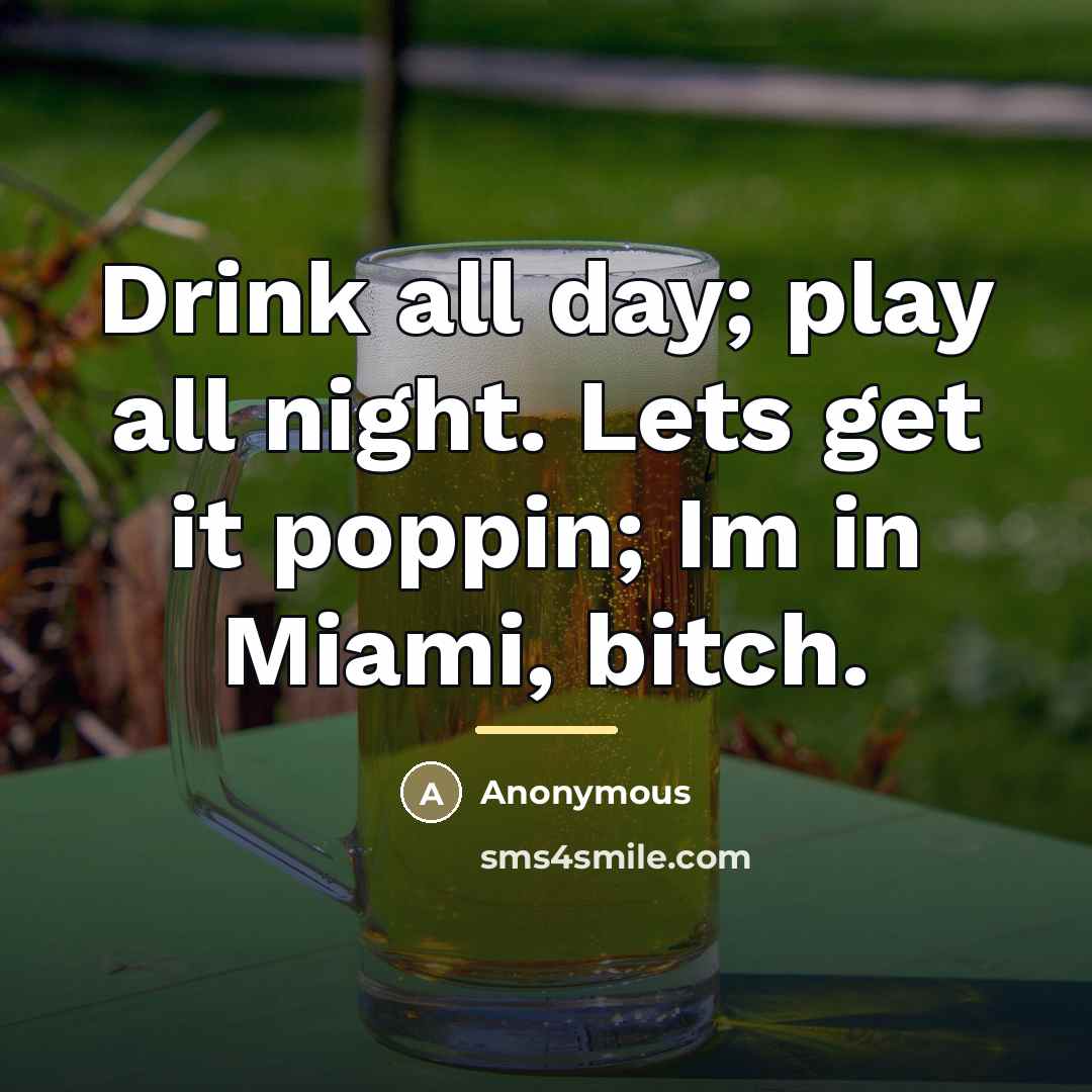“Drink all day; play all night. Lets get it poppin;…” quote by Anonymous