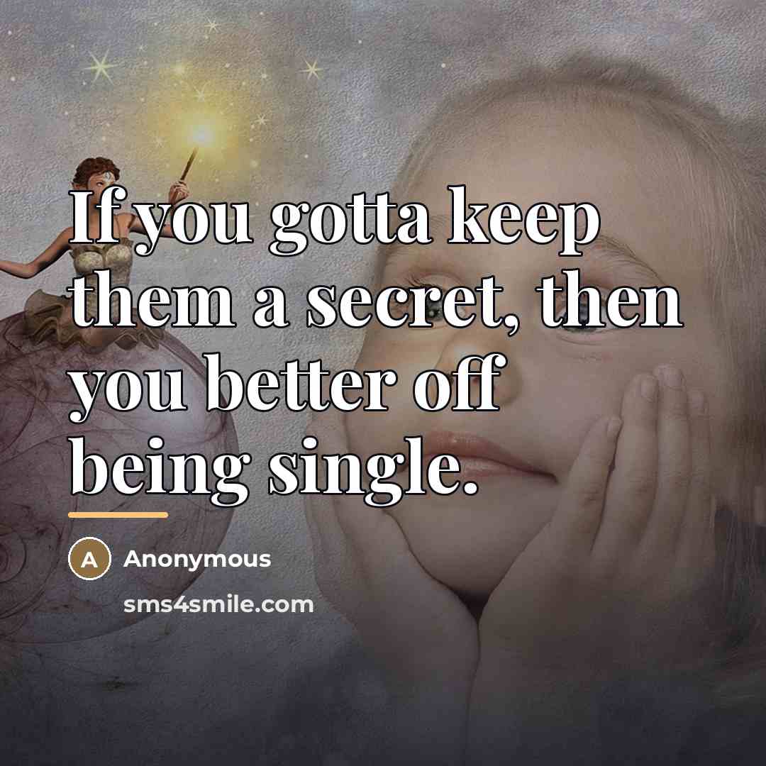 “If you gotta keep them a secret, then you better…” quote by Anonymous