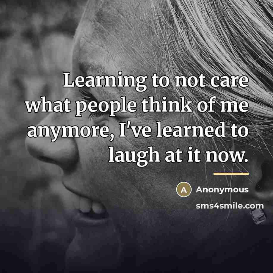 “Learning to not care what people think of me anymore,…” quote by Anonymous