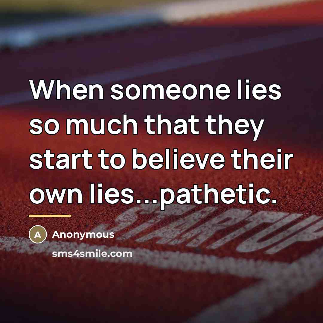 “When someone lies so much that they start to believe their own lies...pathetic.” quote by Anonymous