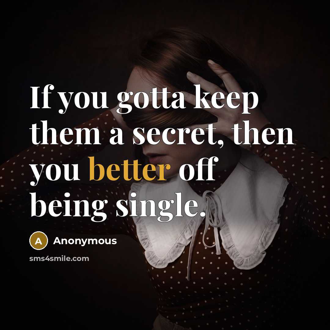 “If you gotta keep them a secret, then you better off being single.” quote by Anonymous