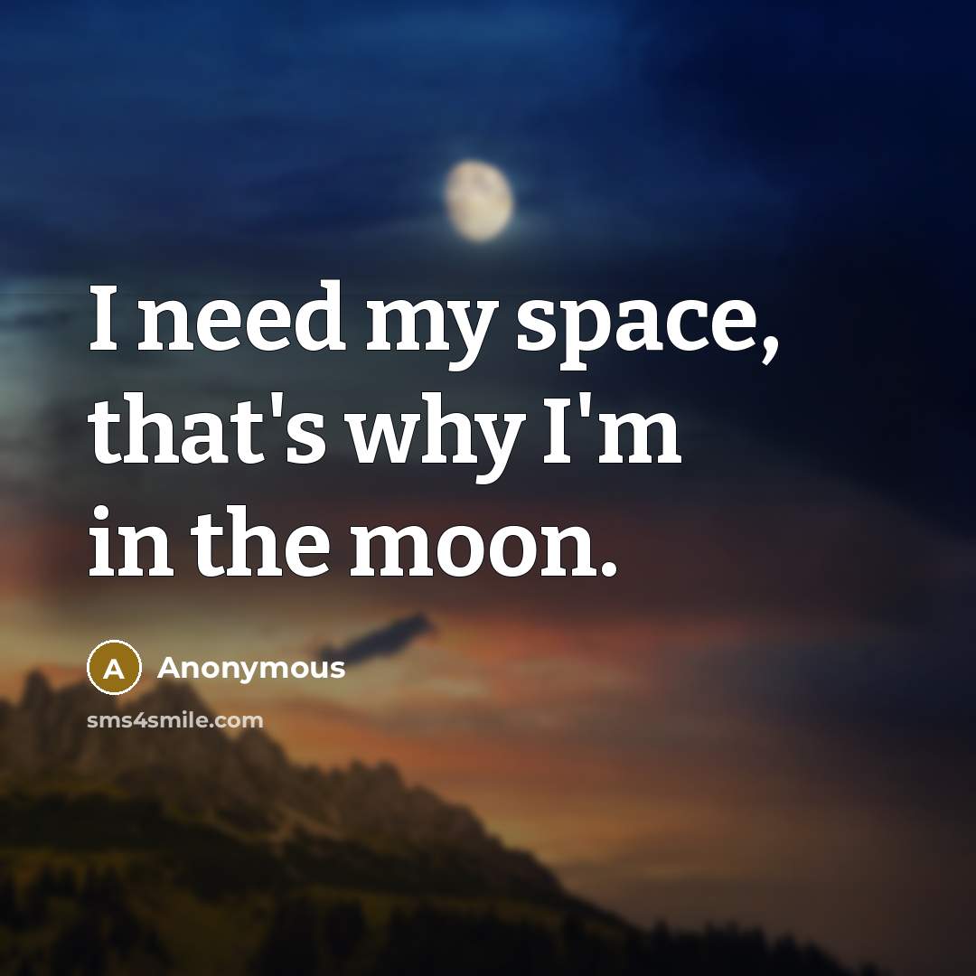 “I need my space, that's why I'm in the moon.” quote by Anonymous