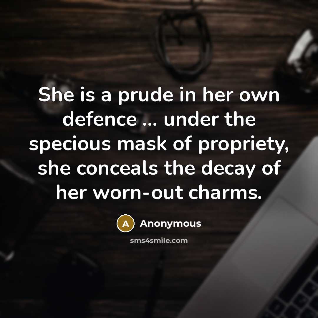 “She is a prude in her own defence ... under the specious mask of propriety, she conceals the decay of her worn-out charms.” quote by Anonymous