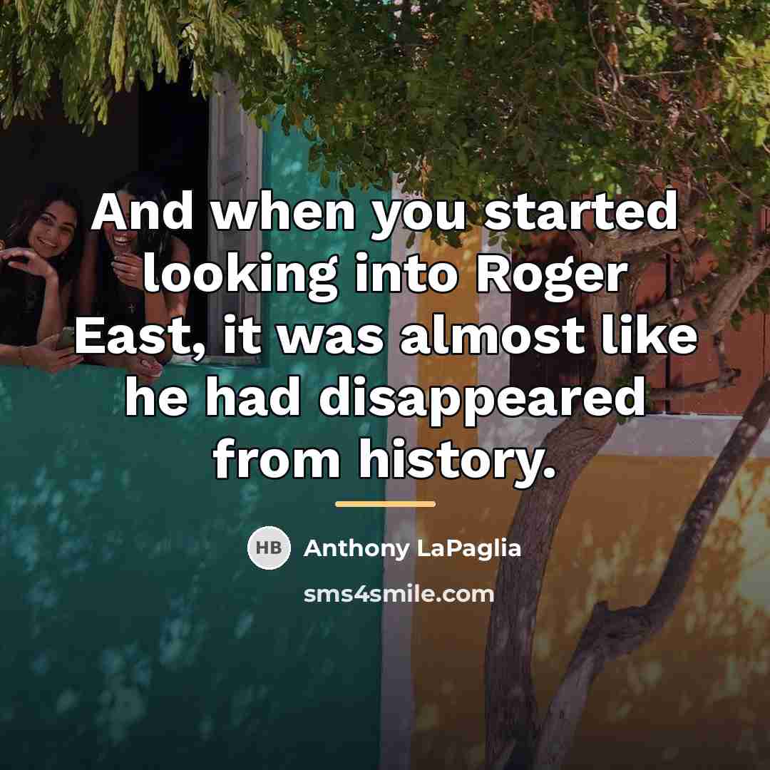 “And when you started looking into Roger East, it was…” quote by Anthony LaPaglia