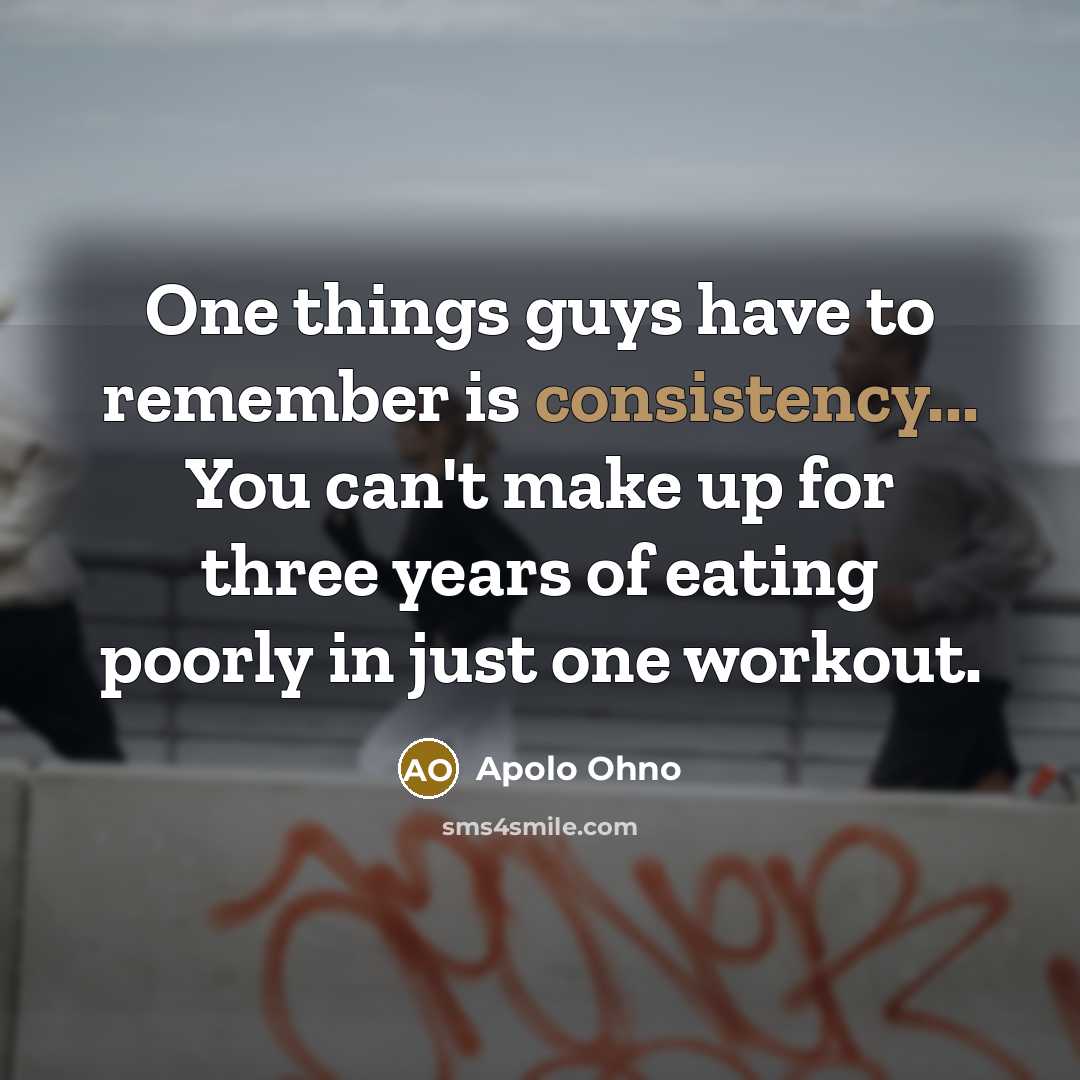 “One things guys have to remember is consistency... You can't…” quote by Apolo Ohno