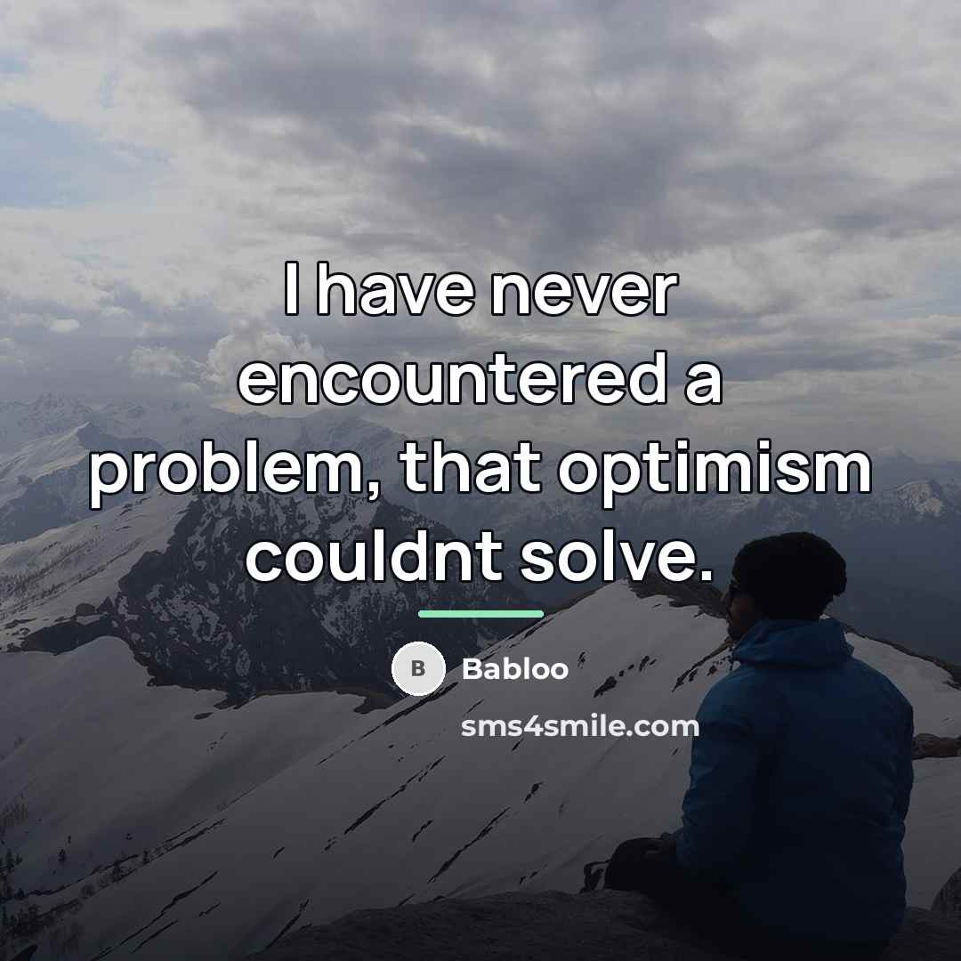 “I have never encountered a problem, that optimism couldnt solve.…” quote by Babloo