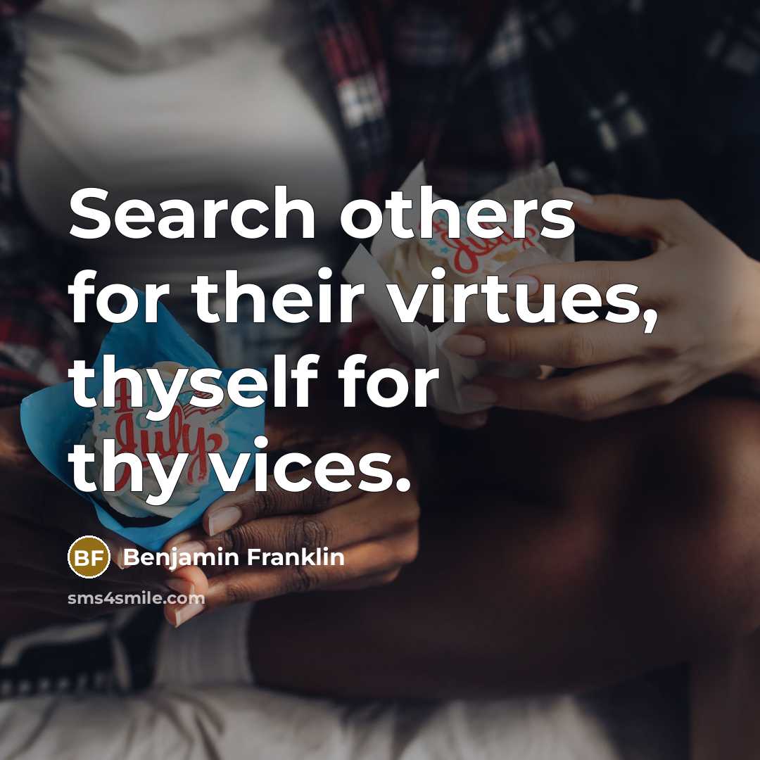 “Search others for their virtues, thyself for thy vices.…” quote by Benjamin Franklin