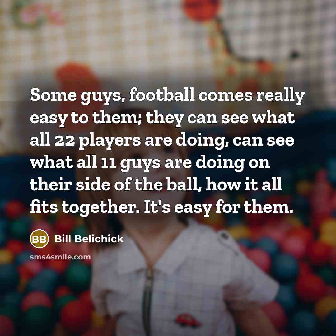 “Some guys, football comes really easy to them; they can…” quote by Bill Belichick