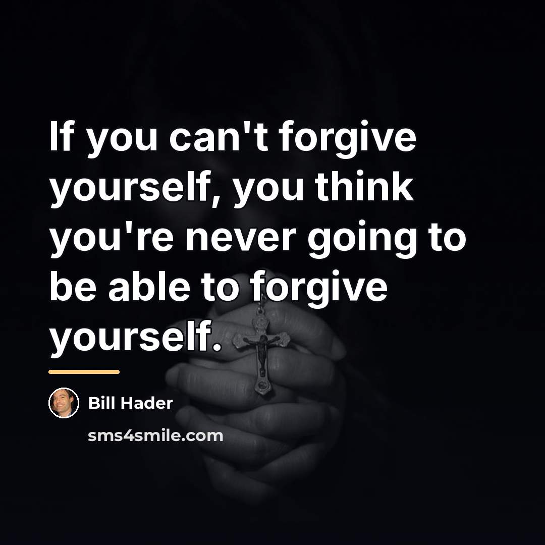 “If you can't forgive yourself, you think you're never going…” quote by Bill Hader
