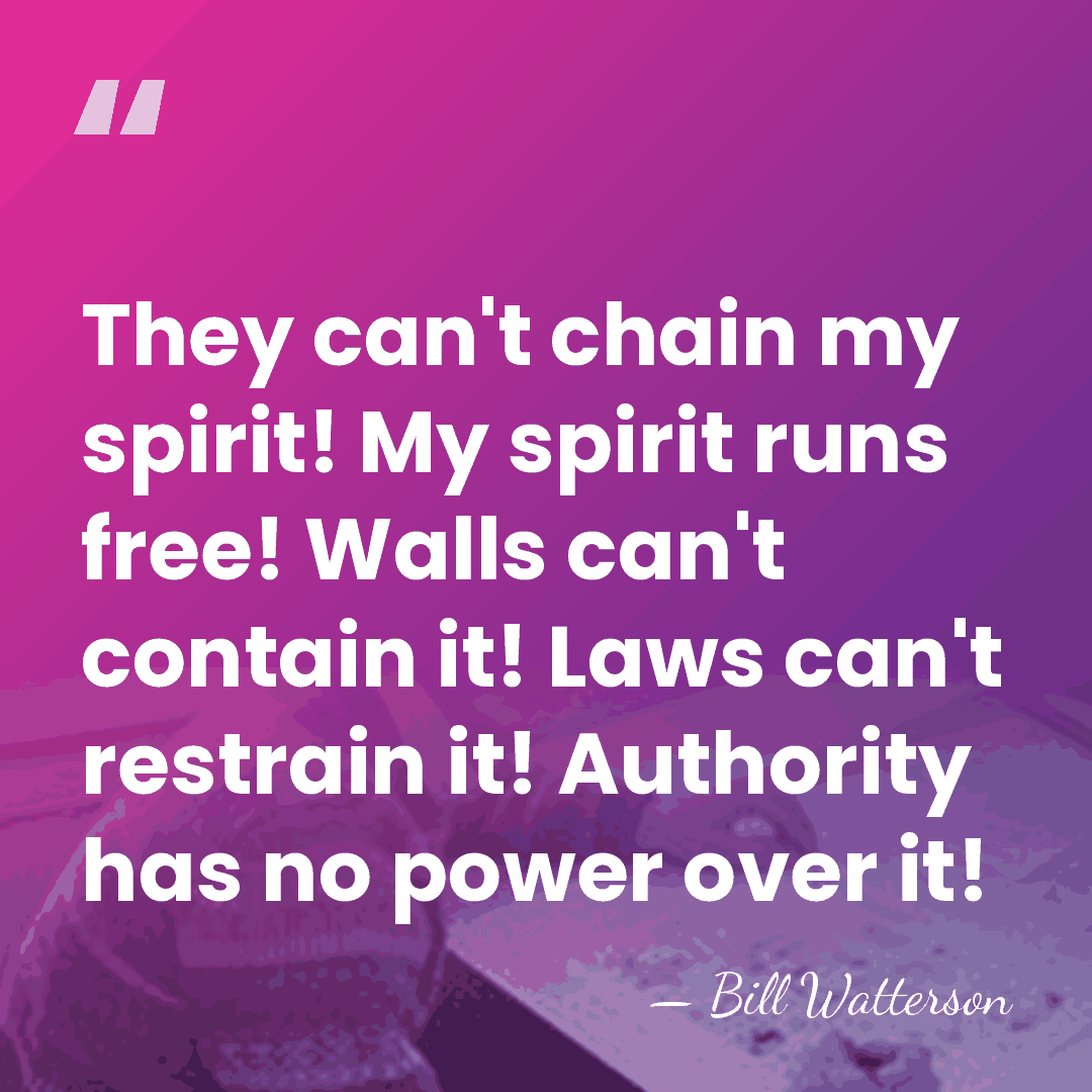 They can't chain my spirit! My spirit runs free! Walls can't contain&hellip; - Bill Watterson