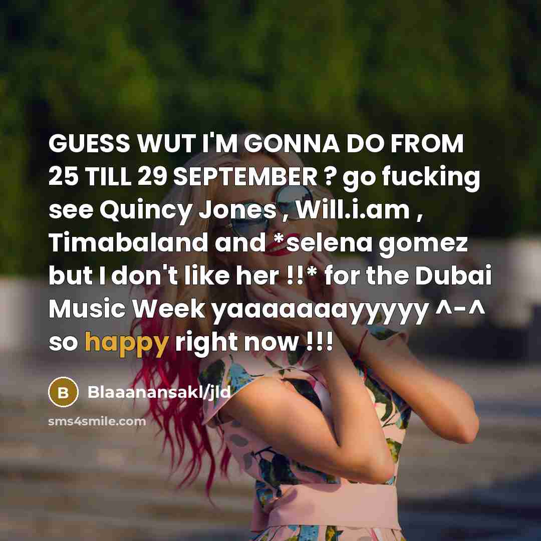 “GUESS WUT I'M GONNA DO FROM 25 TILL 29 SEPTEMBER ? go fucking see Quincy Jones , Will.i.am , Timabaland and *selena gomez but I don't like her !!* for the Dubai Music Week yaaaaaaayyyyy ^-^ so happy right now !!!” quote by Blaaanansakl/jld