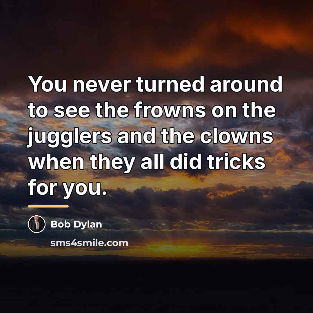 “You never turned around to see the frowns on the…” quote by Bob Dylan