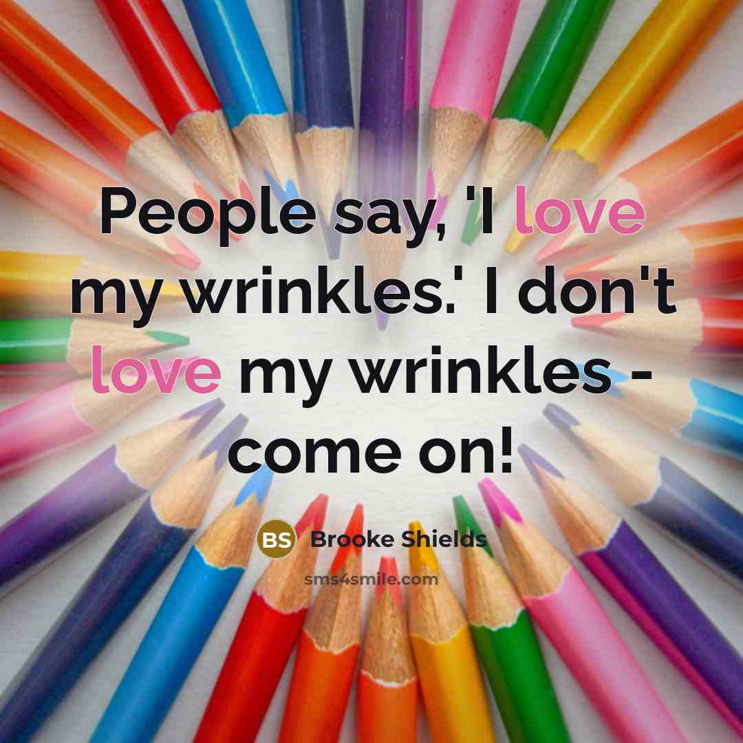 “People say, 'I love my wrinkles.' I don't love my…” quote by Brooke Shields