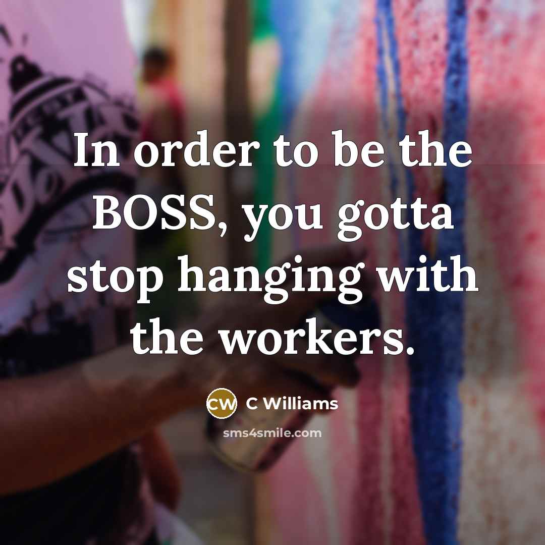 “In order to be the BOSS, you gotta stop hanging…” quote by C Williams