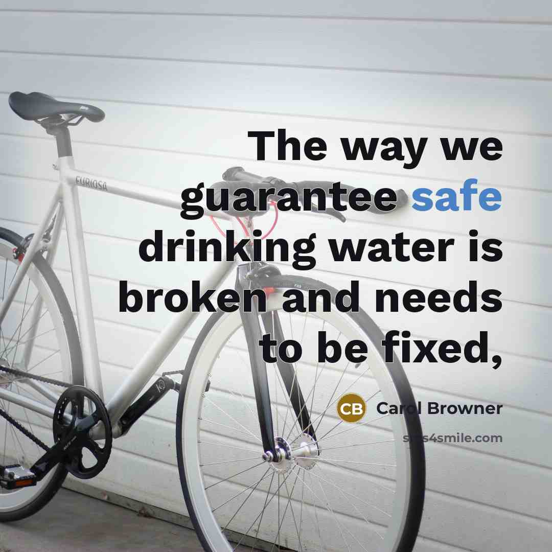 “The way we guarantee safe drinking water is broken and…” quote by Carol Browner