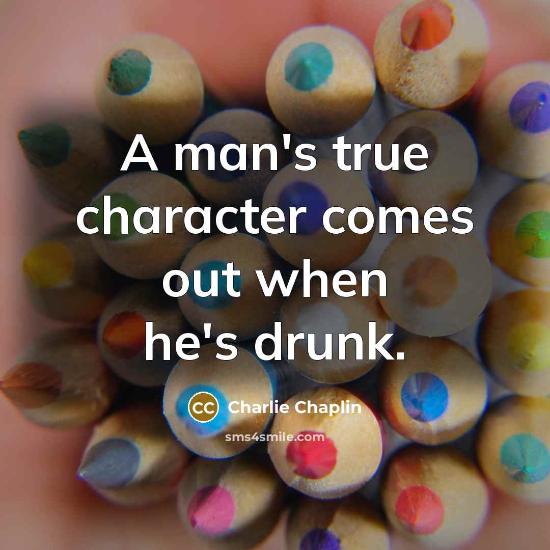 “A man's true character comes out when he's drunk.…” quote by Charlie Chaplin