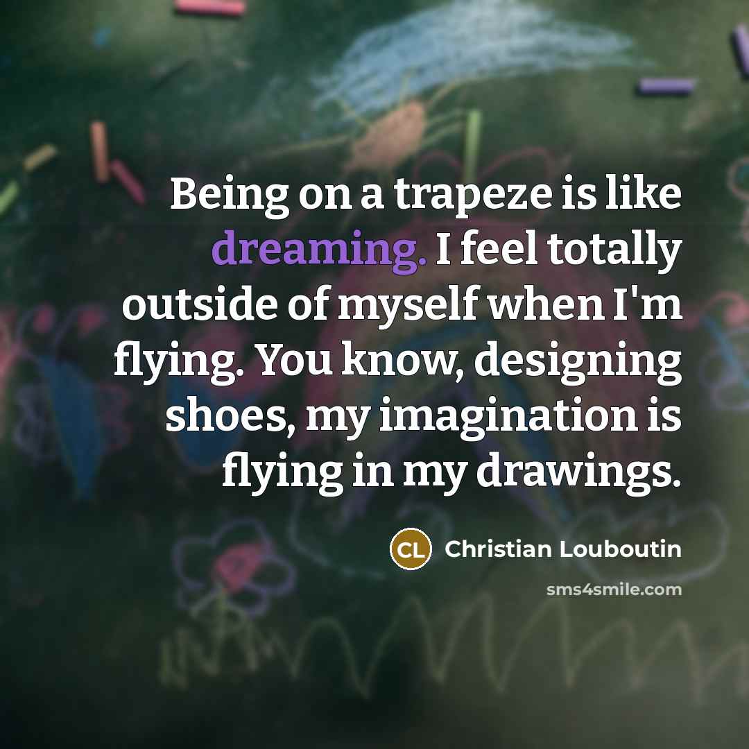 “Being on a trapeze is like dreaming. I feel totally…” quote by Christian Louboutin
