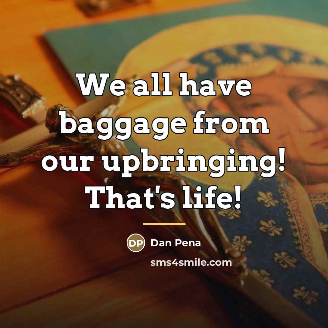 “We all have baggage from our upbringing! That's life!…” quote by Dan Pena