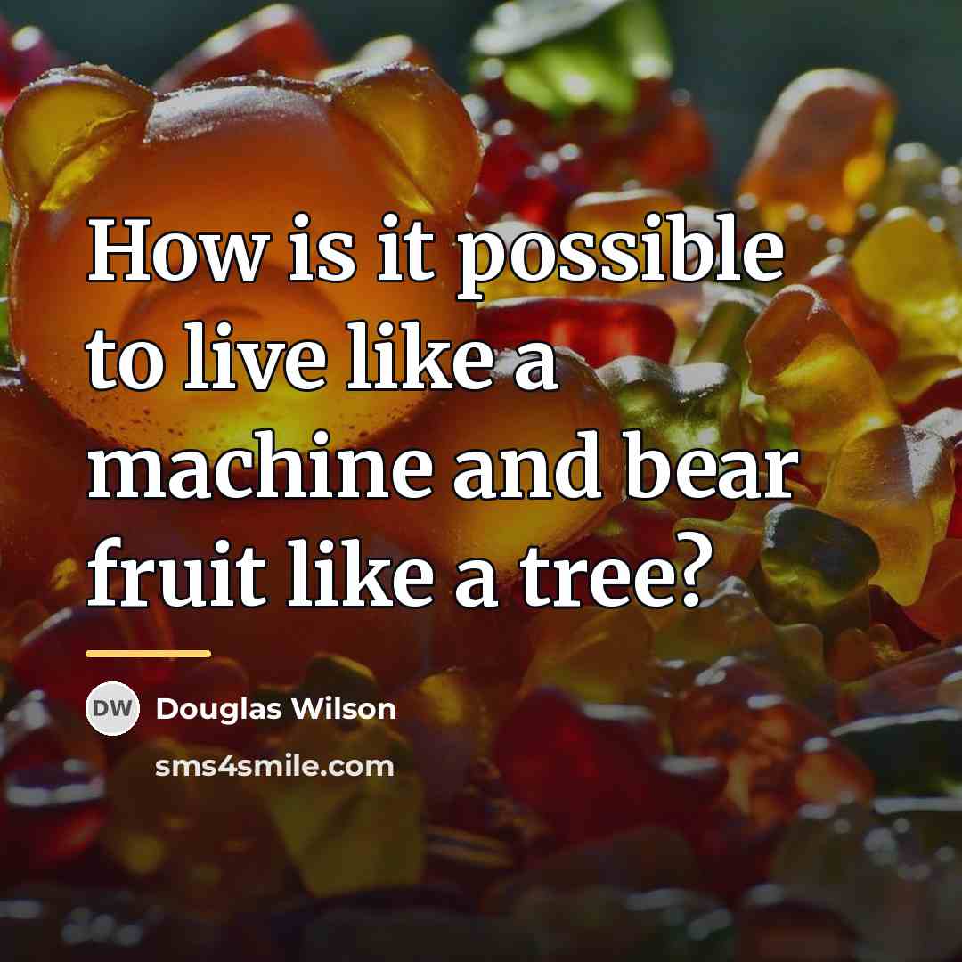 “How is it possible to live like a machine and…” quote by Douglas Wilson