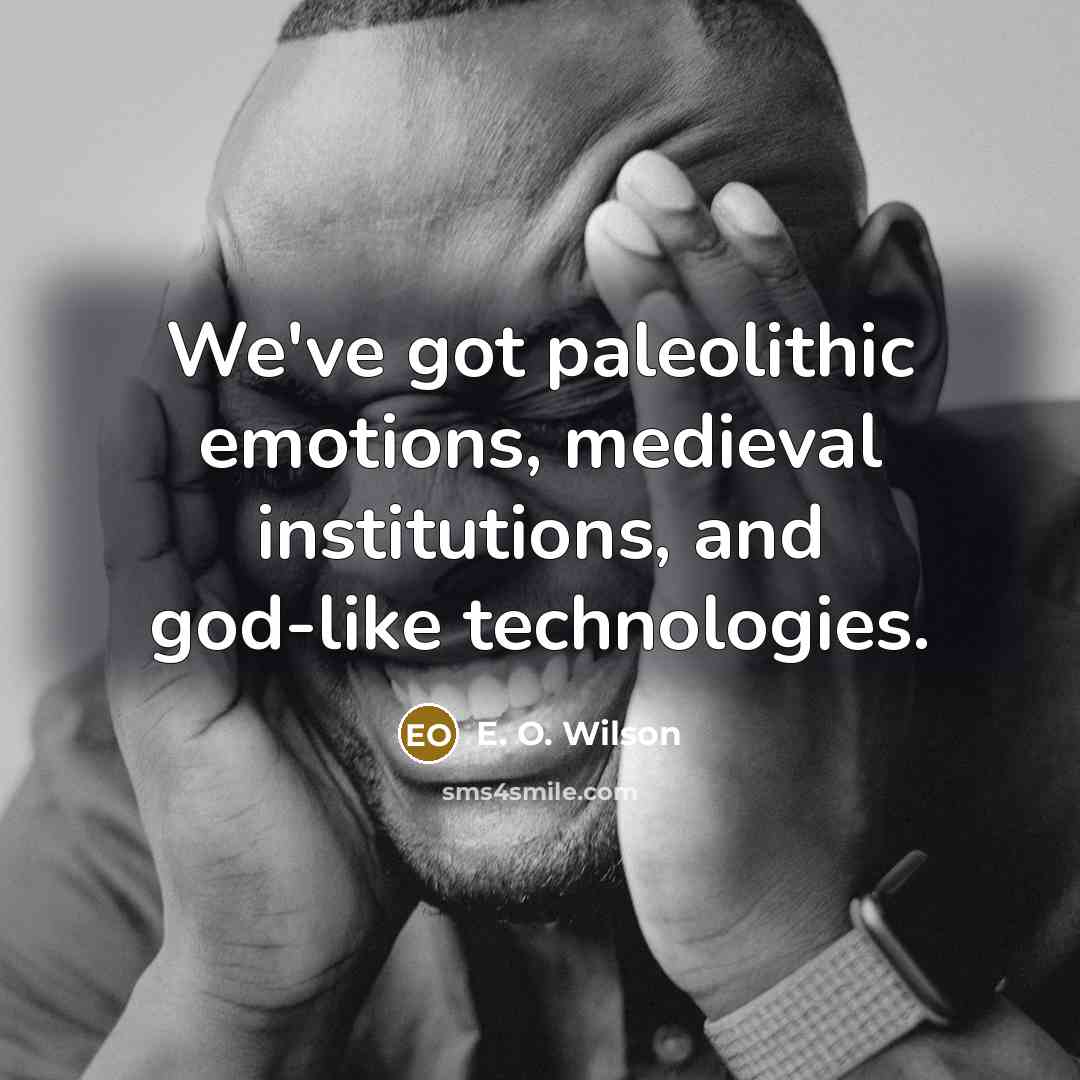 “We've got paleolithic emotions, medieval institutions, and god-like technologies.…” quote by E. O. Wilson