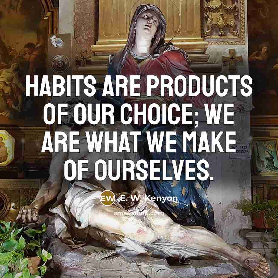 “Habits are products of our choice; we are what we make of ourselves.” quote by E. W. Kenyon