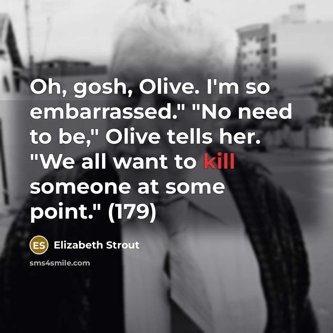 “Oh, gosh, Olive. I'm so embarrassed." "No need to be,"…” quote by Elizabeth Strout