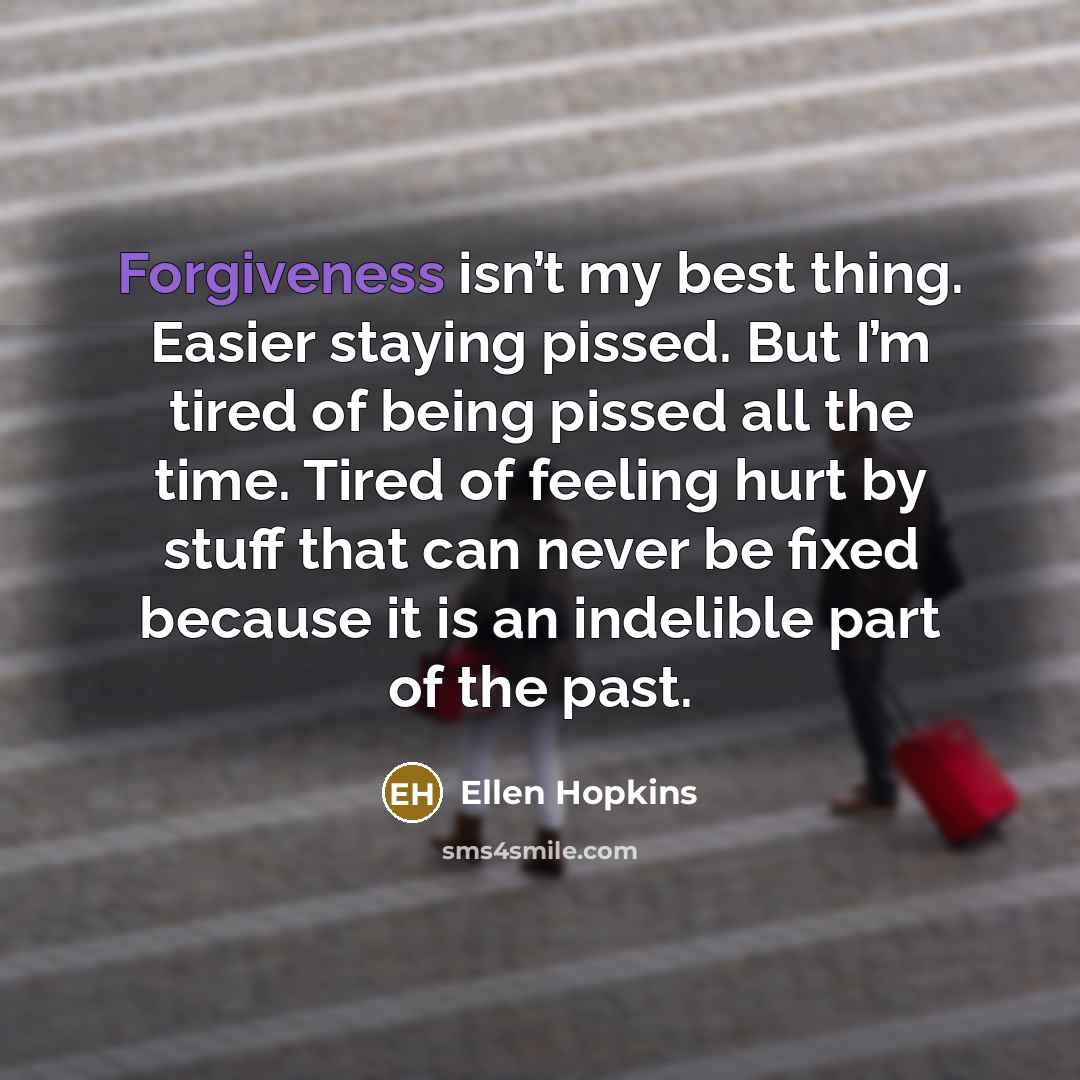 “Forgiveness isn’t my best thing. Easier staying pissed. But I’m…” quote by Ellen Hopkins