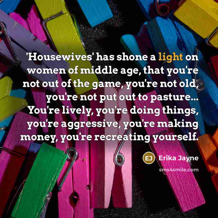 “'Housewives' has shone a light on women of middle age,…” quote by Erika Jayne