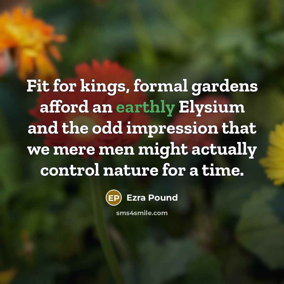 “Fit for kings, formal gardens afford an earthly Elysium and…” quote by Ezra Pound