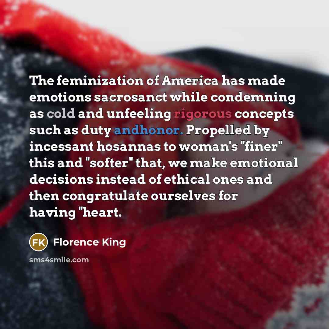 “The feminization of America has made emotions sacrosanct while condemning…” quote by Florence King
