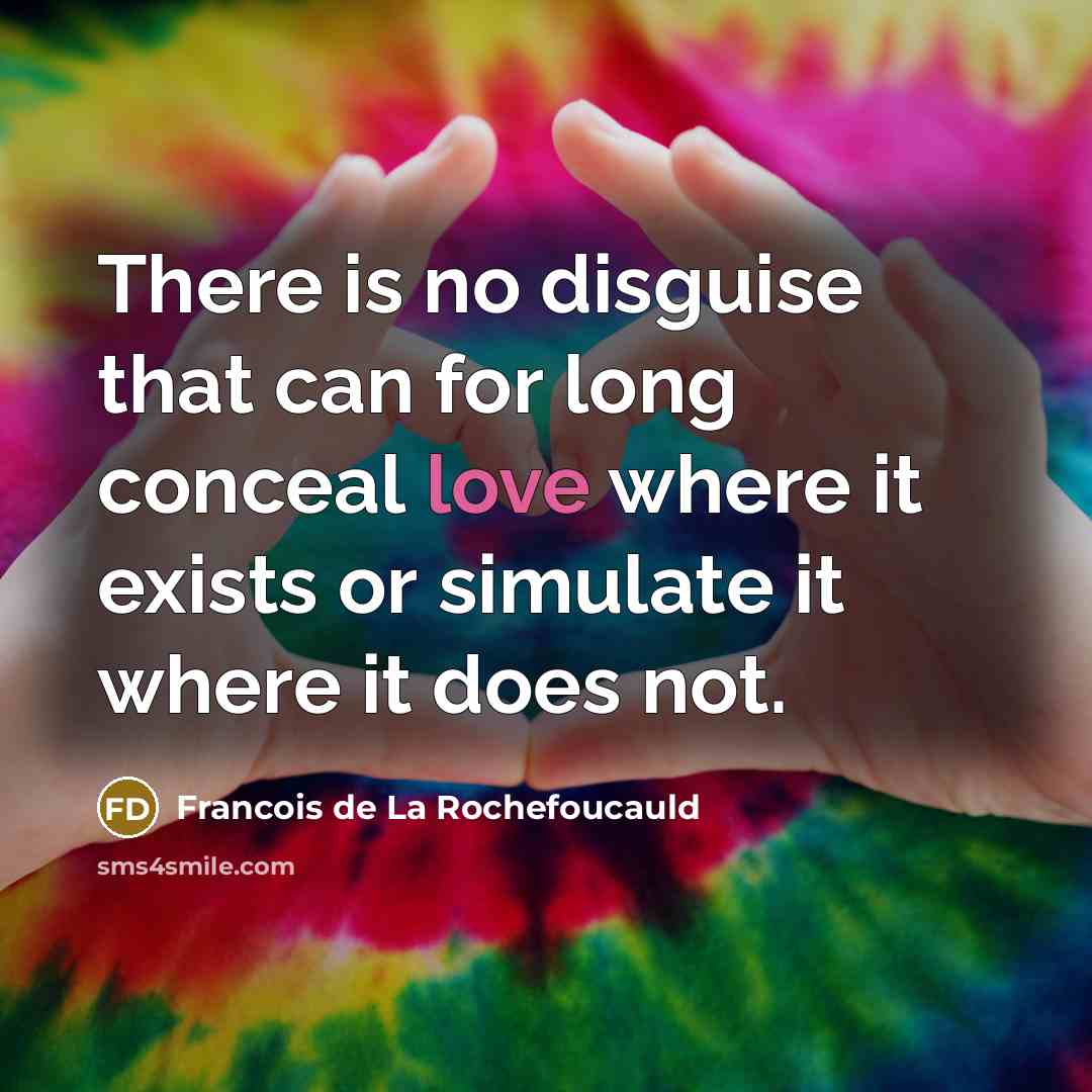 “There is no disguise that can for long conceal love where it exists or simulate it where it does not.” quote by Francois De La Rochefoucauld