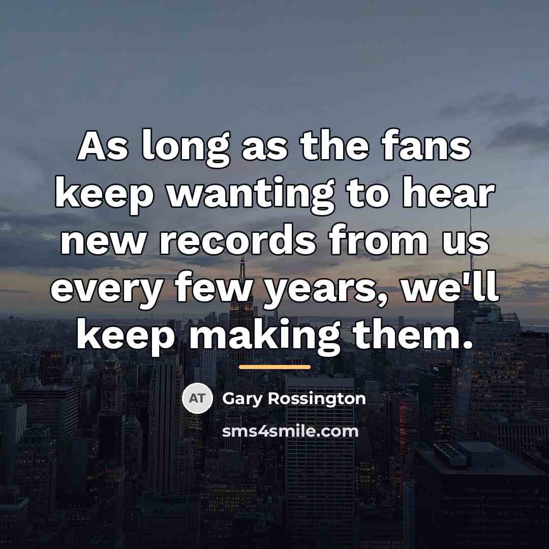 “As long as the fans keep wanting to hear new…” quote by Gary Rossington