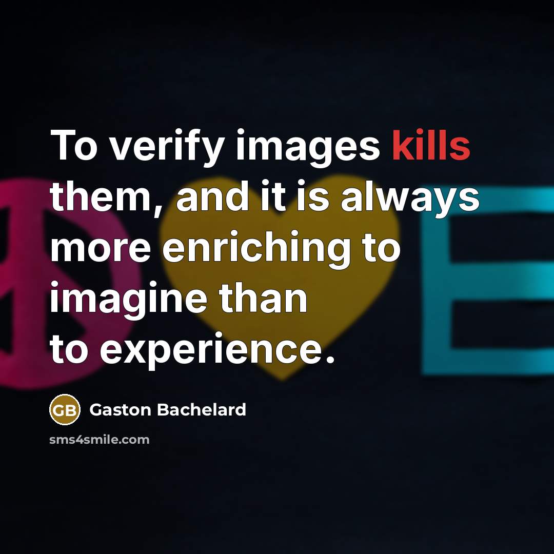 “To verify images kills them, and it is always more…” quote by Gaston Bachelard