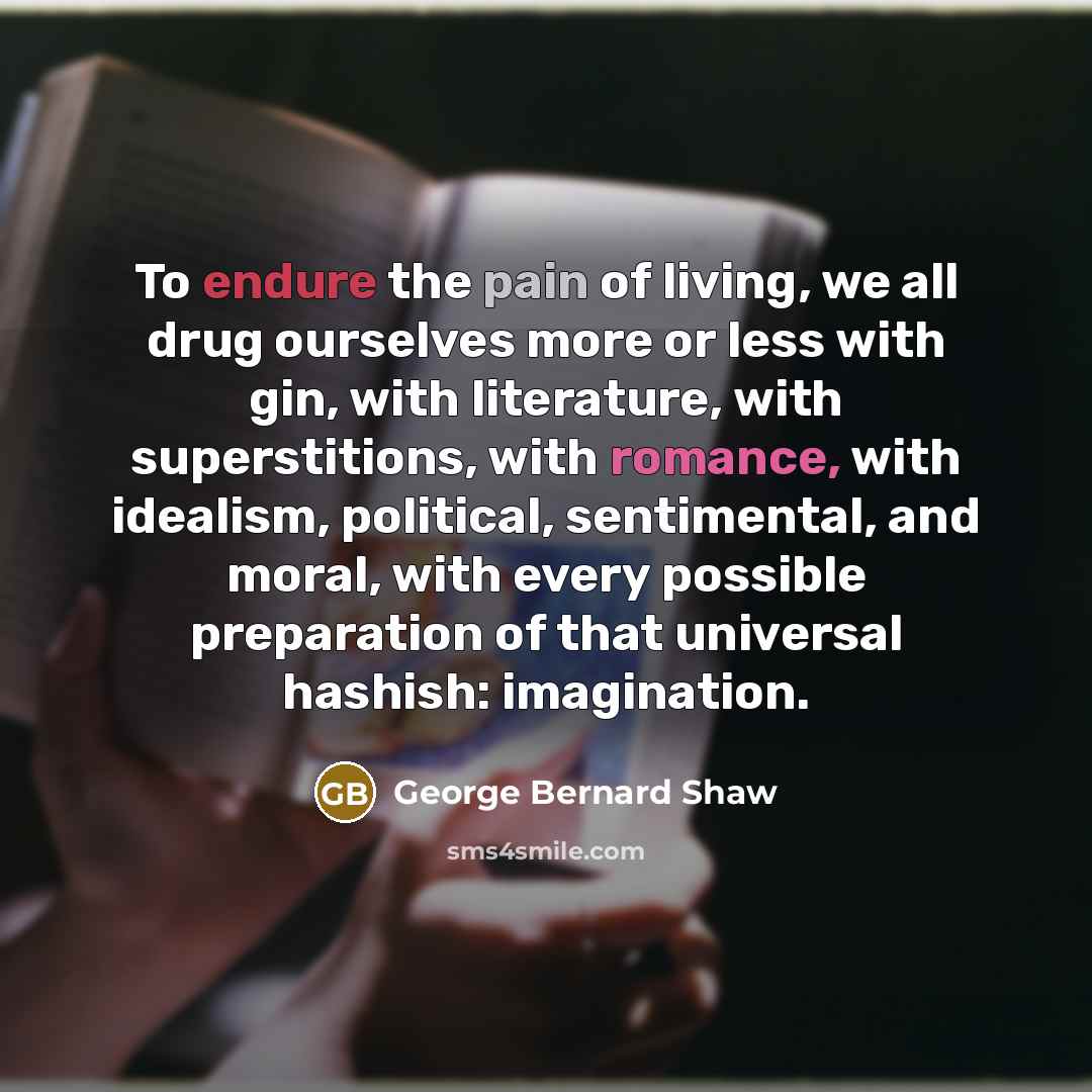 “To endure the pain of living, we all drug ourselves…” quote by George Bernard Shaw