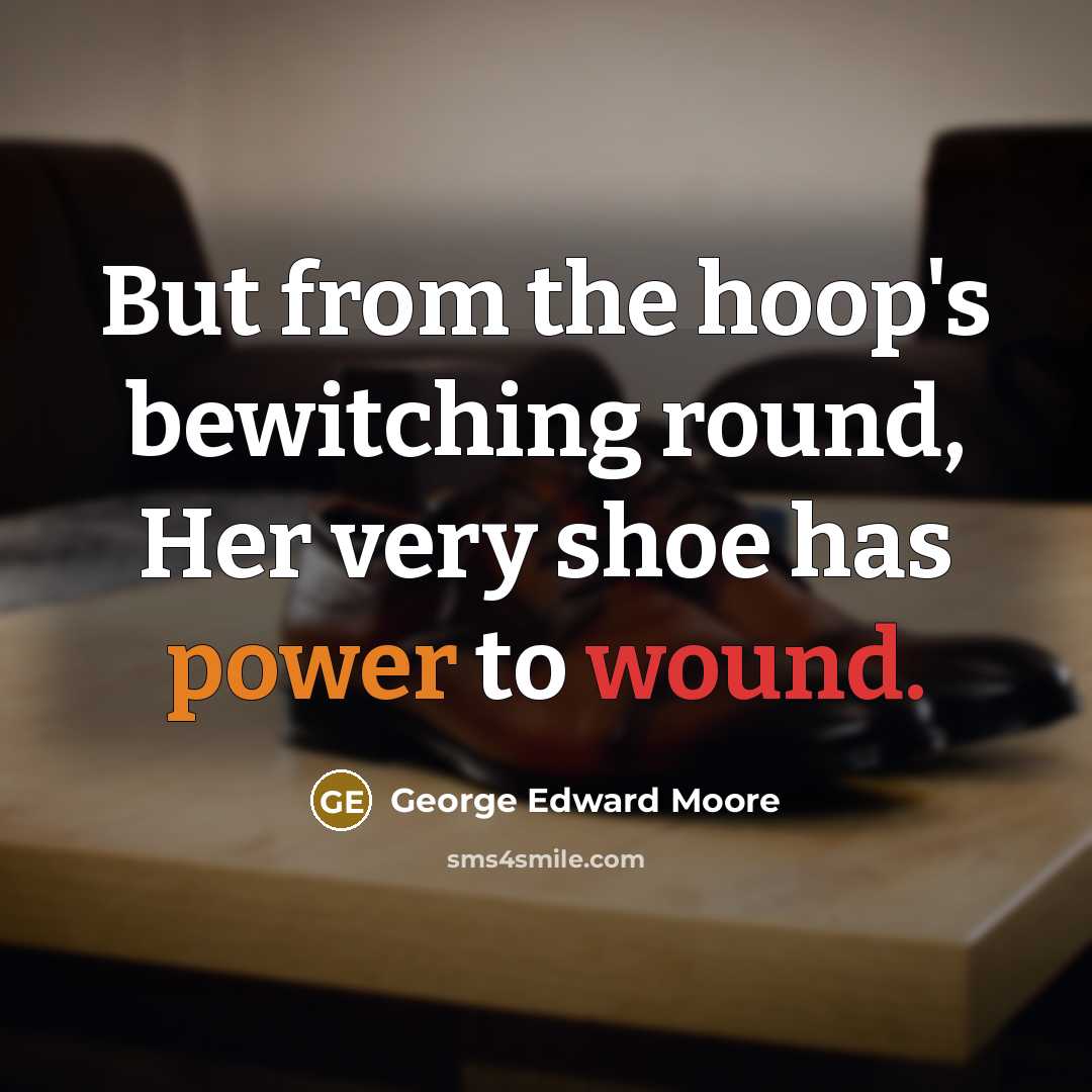“But from the hoop's bewitching round, Her very shoe has power to wound.” quote by George Edward Moore