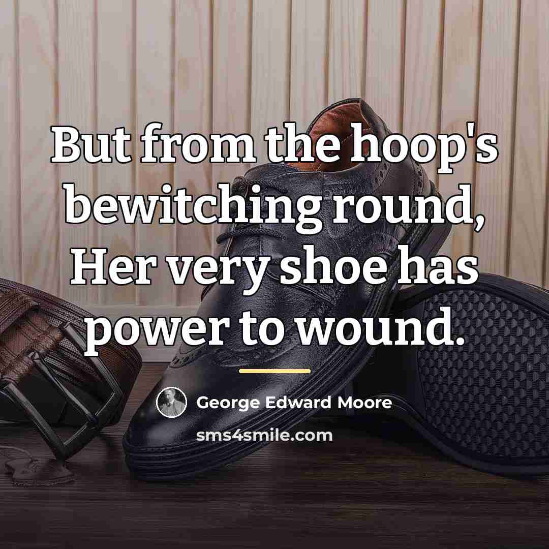 “But from the hoop's bewitching round, Her very shoe has…” quote by George Edward Moore