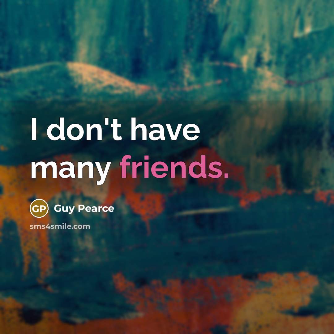 “I don't have many friends.” quote by Guy Pearce