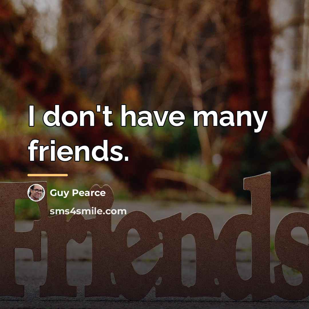 “I don't have many friends.…” quote by Guy Pearce