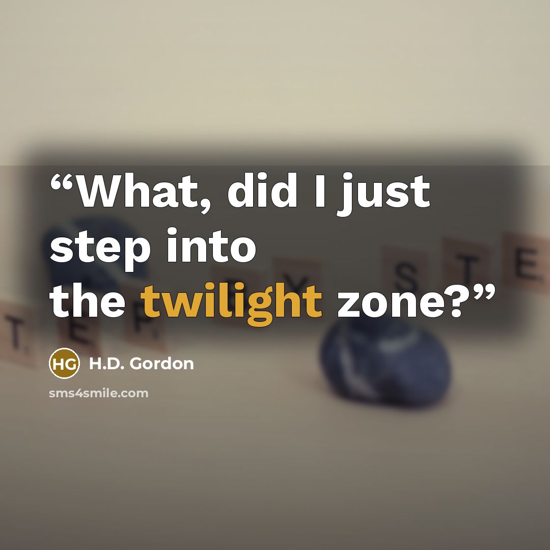 “What, did I just step into the twilight zone?” quote by H.D. Gordon