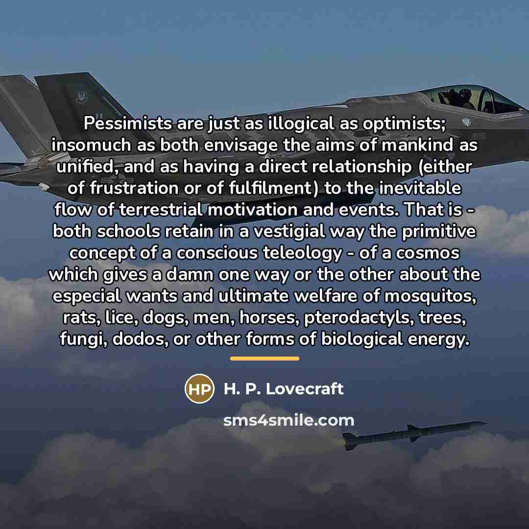 “Pessimists are just as illogical as optimists; insomuch as both…” quote by H. P. Lovecraft