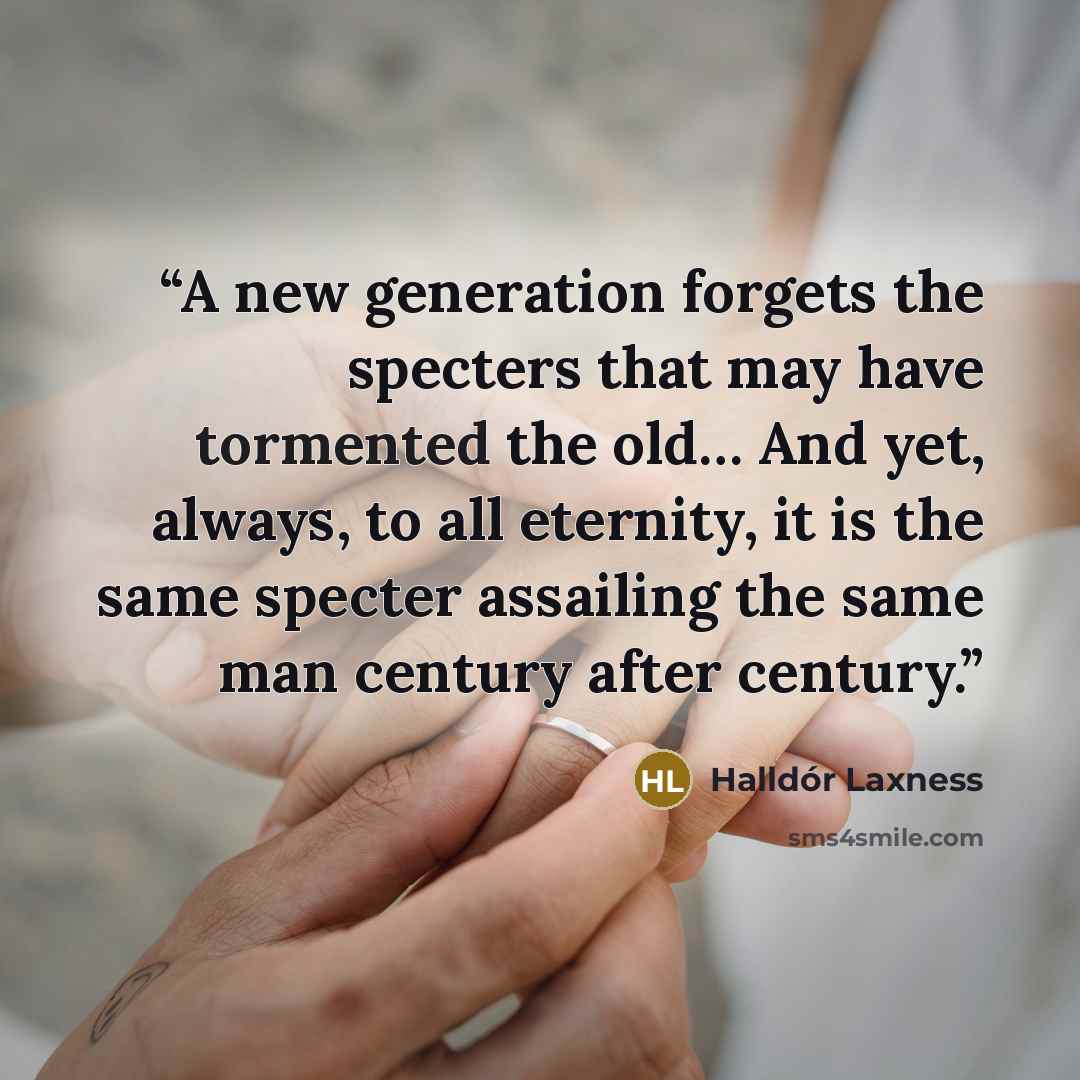 “A new generation forgets the specters that may have tormented the old… And yet, always, to all eternity, it is the same specter assailing the same man century after century.” quote by Halldór Laxness