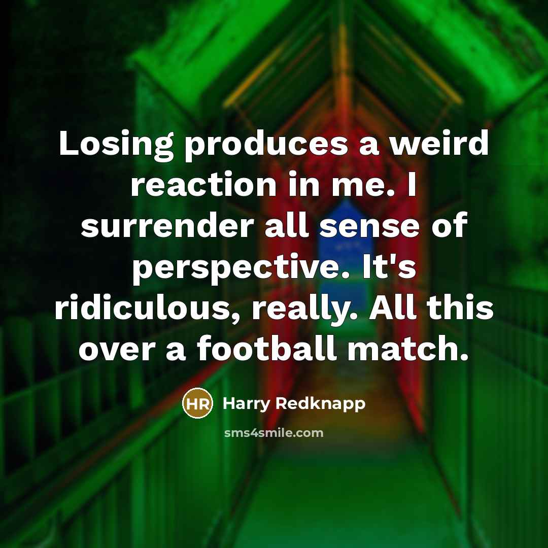 “Losing produces a weird reaction in me. I surrender all…” quote by Harry Redknapp