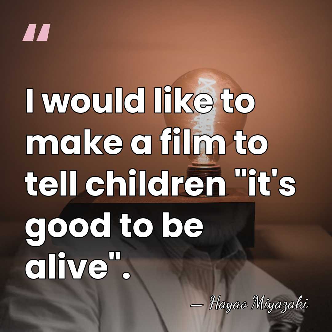 I would like to make a film to tell children "it's good&hellip; - Hayao Miyazaki
