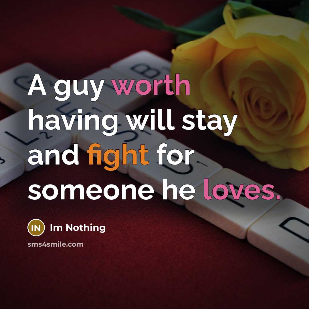 “A guy worth having will stay and fight for someone he loves.” quote by Im Nothing
