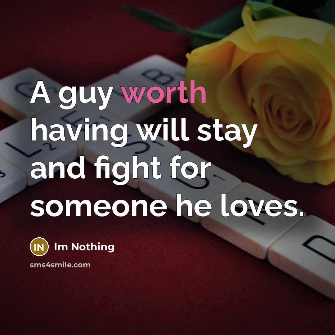 “A guy worth having will stay and fight for someone he loves.” quote by Im Nothing
