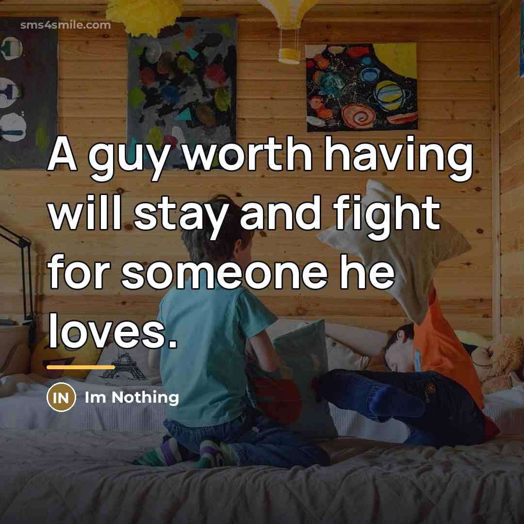 “A guy worth having will stay and fight for someone…” quote by Im Nothing